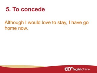 Although I would love to stay, I have go
home now.
5. To concede
 
