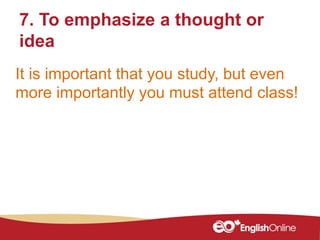 It is important that you study, but even
more importantly you must attend class!
7. To emphasize a thought or
idea
 