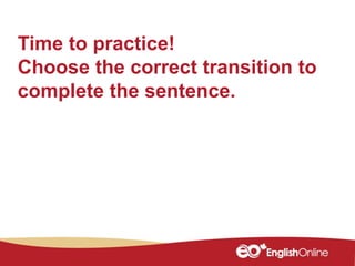 Time to practice!
Choose the correct transition to
complete the sentence.
 