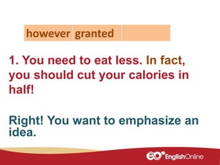 1. You need to eat less. In fact,
you should cut your calories in
half!
however granted
Right! You want to emphasize an
idea.
 