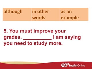 5. You must improve your
grades. __________ I am saying
you need to study more.
although in other
words
as an
example
 