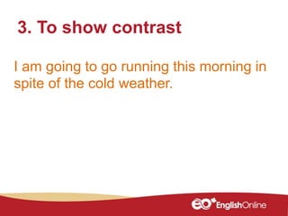 I am going to go running this morning in
spite of the cold weather.
3. To show contrast
 
