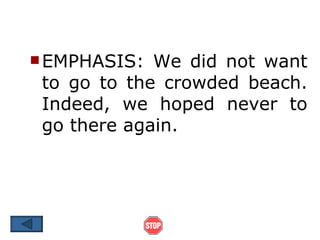  EMPHASIS:  We did not want
 to go to the crowded beach.
 Indeed, we hoped never to
 go there again.
 