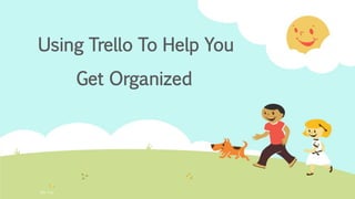 Using Trello To Help You
Get Organized
Rita Tria
 