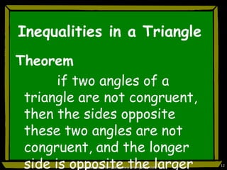 Inequalities in a TriangleTheorem          if two angles of a triangle are not congruent, then the sides opposite these two angles are not congruent, and the longer side is opposite the larger angleFree powerpoint template: www.brainybetty.com12