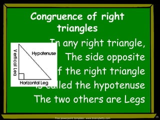 Congruence of right  trianglesIn any right triangle,The side oppositeof the right triangle is called the hypotenuseThe two others are LegsFree powerpoint template: www.brainybetty.com15