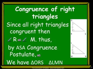 Congruence of right  trianglesSince all right triangles are congruent then    R        M. thus, by ASA Congruence Postulate,We have ∆ORS    ∆LMNFree powerpoint template: www.brainybetty.com17