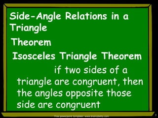Side-Angle Relations in a TriangleFree powerpoint template: www.brainybetty.com3TheoremIsosceles Triangle Theorem               if two sides of a triangle are congruent, then the angles opposite those side are congruent
