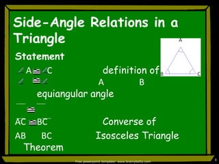 Side-Angle Relations in a TriangleStatement                        Reason     A       C			definition of an 		                     AB			equiangular angleAC	BC 			Converse ofAB       BC               Isosceles Triangle TheoremFree powerpoint template: www.brainybetty.com6