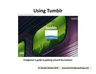 Using Tumblr

A beginner’s guide to getting around the buttons
© Vatsala Shukla 2014

www.karmicallycoaching.com

 