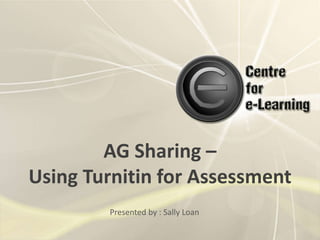AG Sharing – Using Turnitin for Assessment Presented by : Sally Loan 