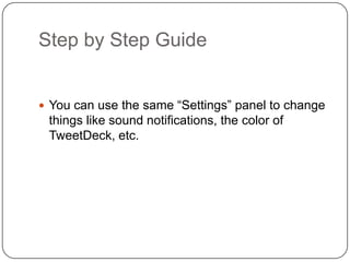 Step by Step Guide	You can use the same “Settings” panel to change things like sound notifications, the color of TweetDeck, etc.