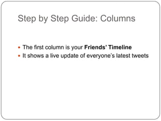 Step by Step Guide: Columns	The first column is your Friends’ TimelineIt shows a live update of everyone’s latest tweets