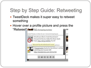 Step by Step Guide: RetweetingTweetDeck makes it super easy to retweet somethingHover over a profile picture and press the “Retweet” button…