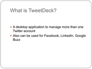 What is TweetDeck?A desktop application to manage more than one Twitter accountAlso can be used for Facebook, LinkedIn, Google Buzz
