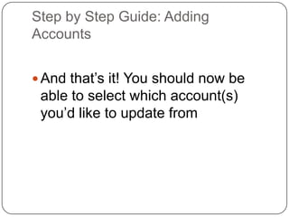 Step by Step Guide: Adding AccountsAnd that’s it! You should now be able to select which account(s) you’d like to update from