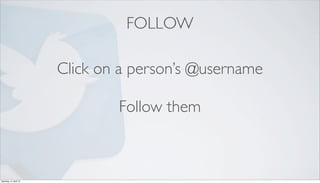 FOLLOW

                        Click on a person’s @username

                                Follow them



Saturday, 21 April 12
 