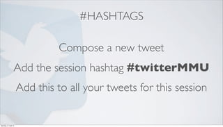 #HASHTAGS

                                 Compose a new tweet
                    Add the session hashtag #twitterMMU
                        Add this to all your tweets for this session


Saturday, 21 April 12
 