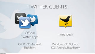 TWITTER CLIENTS




                            Ofﬁcial                Tweetdeck
                          Twitter apps

                        OS X, iOS, Android,    Windows, OS X, Linux,
                           BlackBerry         iOS, Android, BlackBerry
Saturday, 21 April 12
 