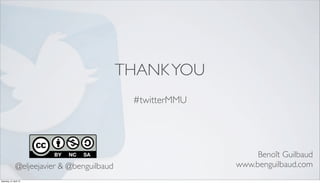 THANK YOU
                                              #twitterMMU




                                                                 Benoît Guilbaud
               @eljeejavier & @benguilbaud                  www.benguilbaud.com
Saturday, 21 April 12
 