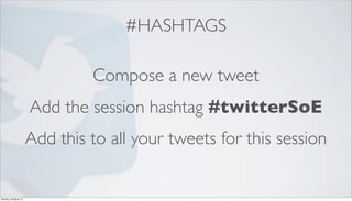 #HASHTAGS

                               Compose a new tweet
                      Add the session hashtag #twitterSoE
  ...