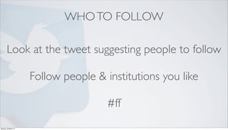 WHO TO FOLLOW

        Look at the tweet suggesting people to follow

                      Follow people & institutions y...