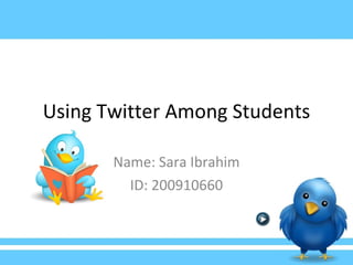 Using Twitter Among Students Name: Sara Ibrahim ID: 200910660 