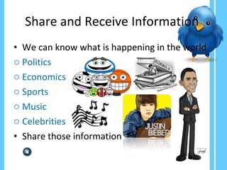Share and Receive Information  We can know what is happening in the world Politics Economics Sports  Music Celebrities Share those information 