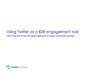 Using Twitter as a B2B engagement tool How it fits into a hub and spoke approach to online community building 