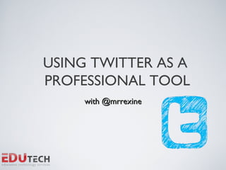 USING TWITTER AS A
PROFESSIONAL TOOL
     with @mrrexine
 