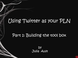 Using Twitter as your PLN Part 1: Building the tool box by   Julia  Ault 