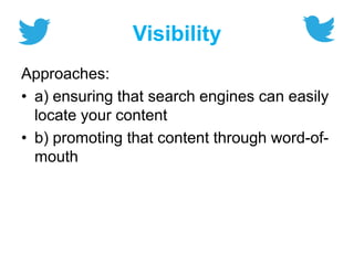 Visibility
Approaches:
• a) ensuring that search engines can easily
locate your content
• b) promoting that content through word-of-
mouth
 