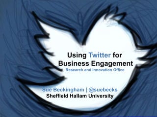 Using Twitter for
Business Engagement
Research and Innovation Office
Sue Beckingham | @suebecks
Sheffield Hallam University
 