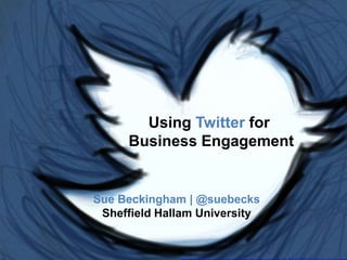Using Twitter for
Business Engagement
Sue Beckingham | @suebecks
Sheffield Hallam University
 