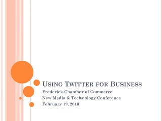 USING TWITTER FOR BUSINESS
Frederick Chamber of Commerce
New Media & Technology Conference
February 19 2010
         19,
 