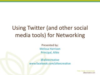 Using Twitter (and other social
 media tools) for Networking
               Presented by:
              Melissa Harrison
              Principal, Allée

               @alleecreative
       www.facebook.com/alleecreative

                                        Think. Create. Communicate.
                                                 alleecreative.com
 