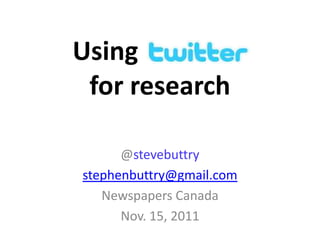 Using
 for research

      @stevebuttry
stephenbuttry@gmail.com
   Newspapers Canada
      Nov. 15, 2011
 