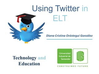 Using Twitter in
             ELT
                 Diana Cristina Oróstegui González




Technology and
  Education
 