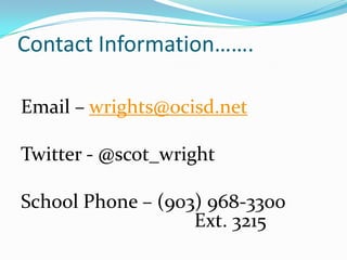 Contact Information…….
Email – wrights@ocisd.net
Twitter - @scot_wright
School Phone – (903) 968-3300
Ext. 3215
 