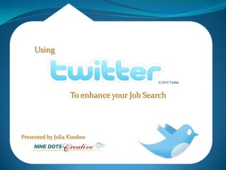 Using


                                          © 2010 Twitter



                   To enhance your Job Search




Presented by Julia Kinslow
 