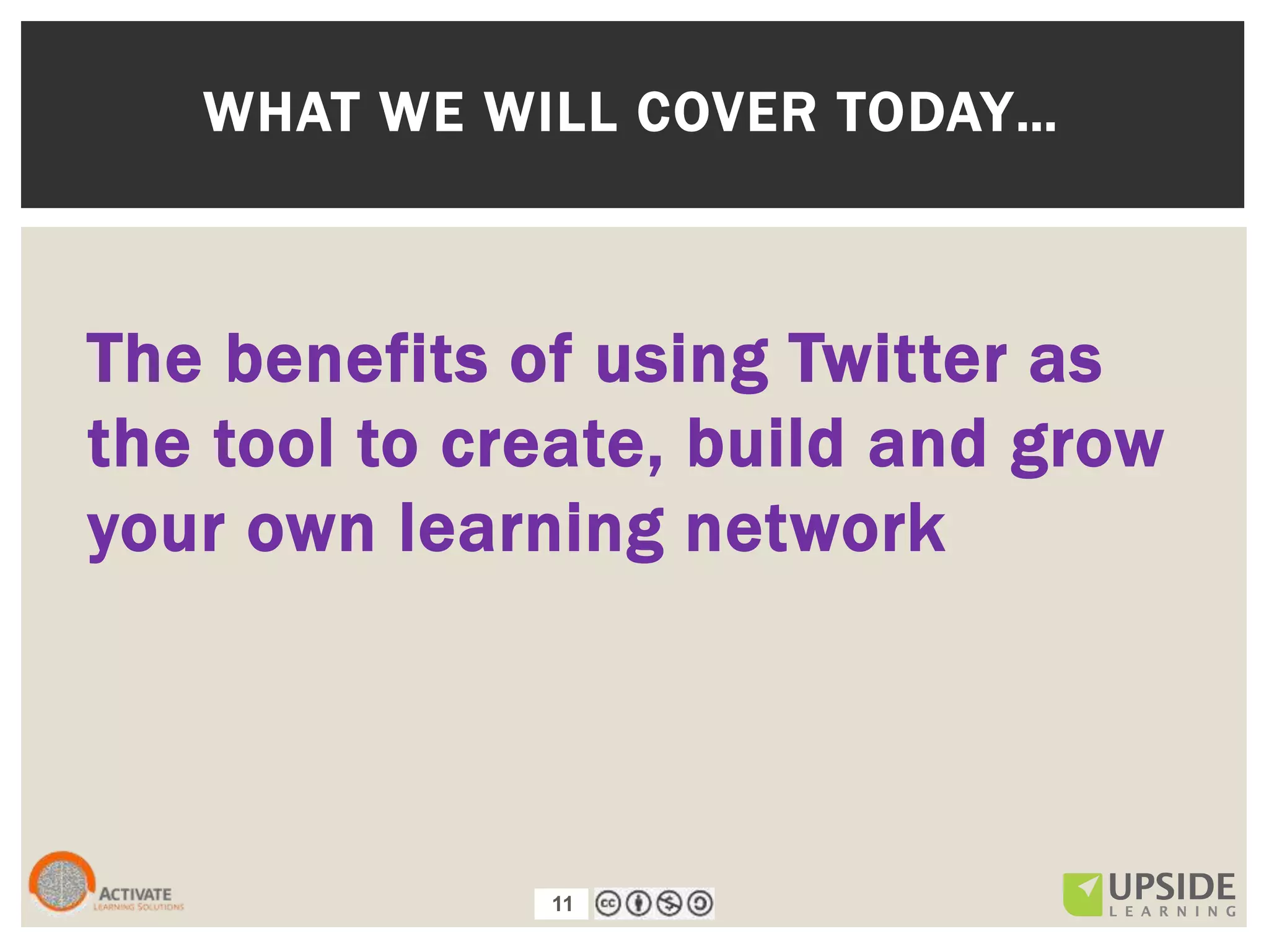 11
The benefits of using Twitter as
the tool to create, build and grow
your own learning network
WHAT WE WILL COVER TODAY…
11
 