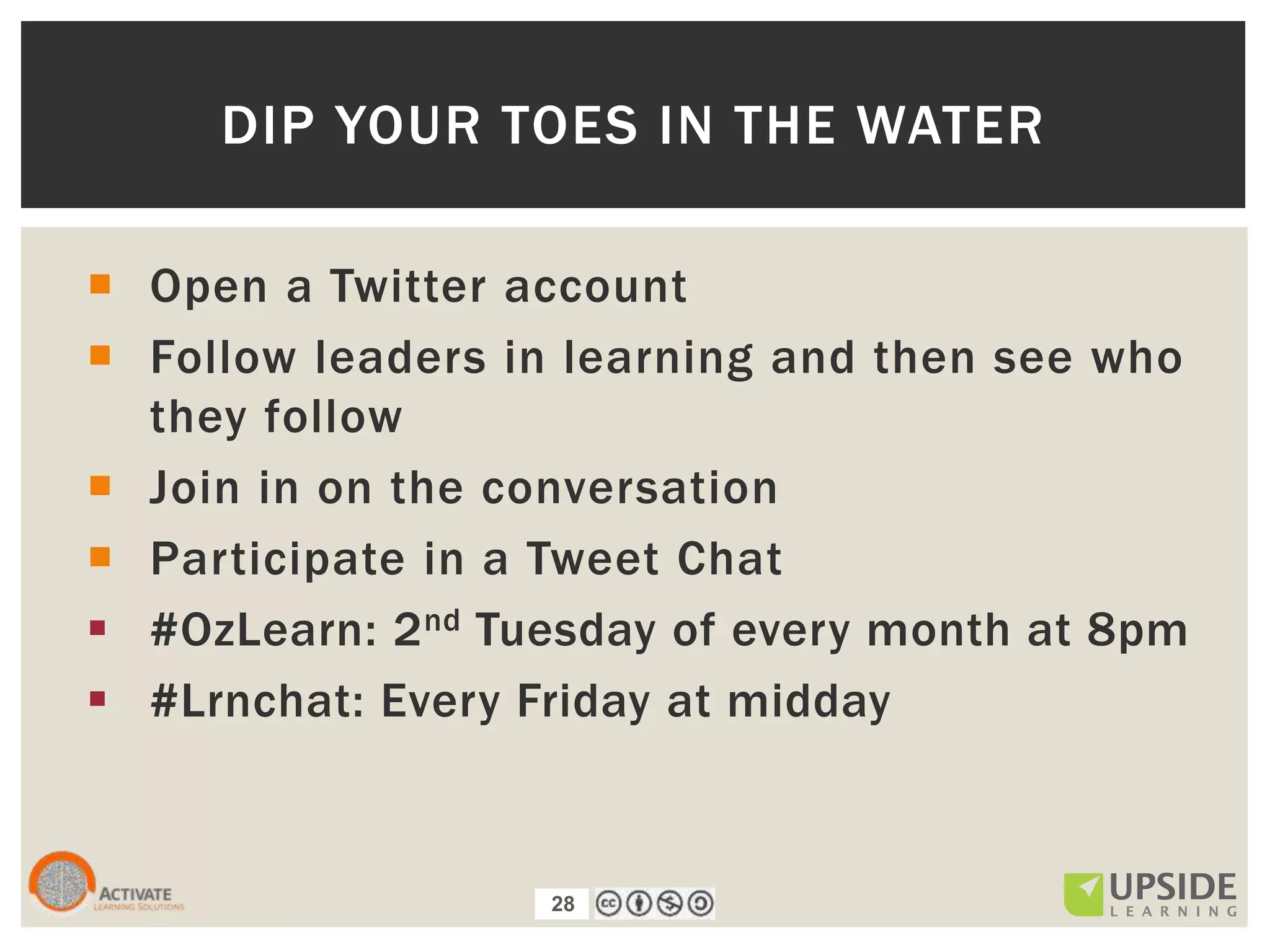 28
 Open a Twitter account
 Follow leaders in learning and then see who
they follow
 Join in on the conversation
 Participate in a Tweet Chat
 #OzLearn: 2nd Tuesday of every month at 8pm
 #Lrnchat: Every Friday at midday
DIP YOUR TOES IN THE WATER
28
 