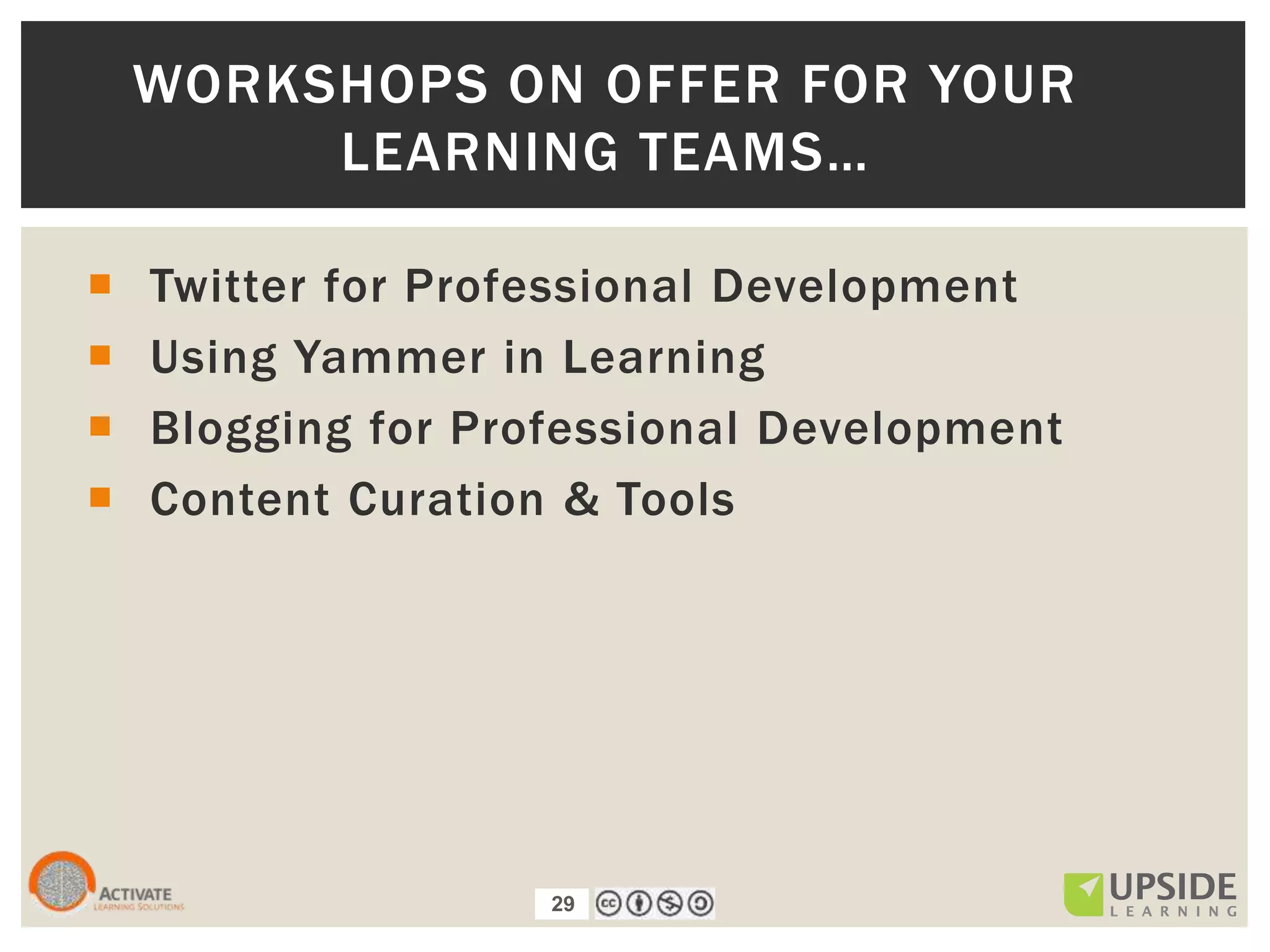 29
 Twitter for Professional Development
 Using Yammer in Learning
 Blogging for Professional Development
 Content Curation & Tools
WORKSHOPS ON OFFER FOR YOUR
LEARNING TEAMS…
29
 