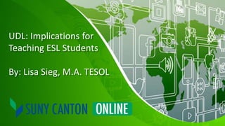 UDL: Implications for
Teaching ESL Students
By: Lisa Sieg, M.A. TESOL
 