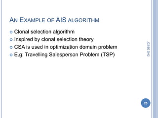 AN EXAMPLE OF AIS ALGORITHM
 Clonal selection algorithm
 Inspired by clonal selection theory




                                                JCSSE 2012
 CSA is used in optimization domain problem

 E.g: Travelling Salesperson Problem (TSP)




                                               25
 
