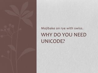 Mojibake on rye with swiss.
WHY DO YOU NEED
UNICODE?
 