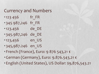 Currency and Numbers
•123 456 fr_FR
•345 987,246 fr_FR
•123.456 de_DE
•345.987,246 de_DE
•123,456 en_US
•345,987.246 en_US...