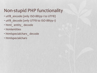 Non-stupid PHP functionality
• utf8_encode (only ISO-8859-1 to UTF8)
• utf8_decode (only UTF8 to ISO-8859-1)
• html_ entit...