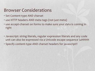 Browser Considerations
• Set Content-type AND charset
• use HTTP headers AND meta tags (not just meta)
• use accept-charse...