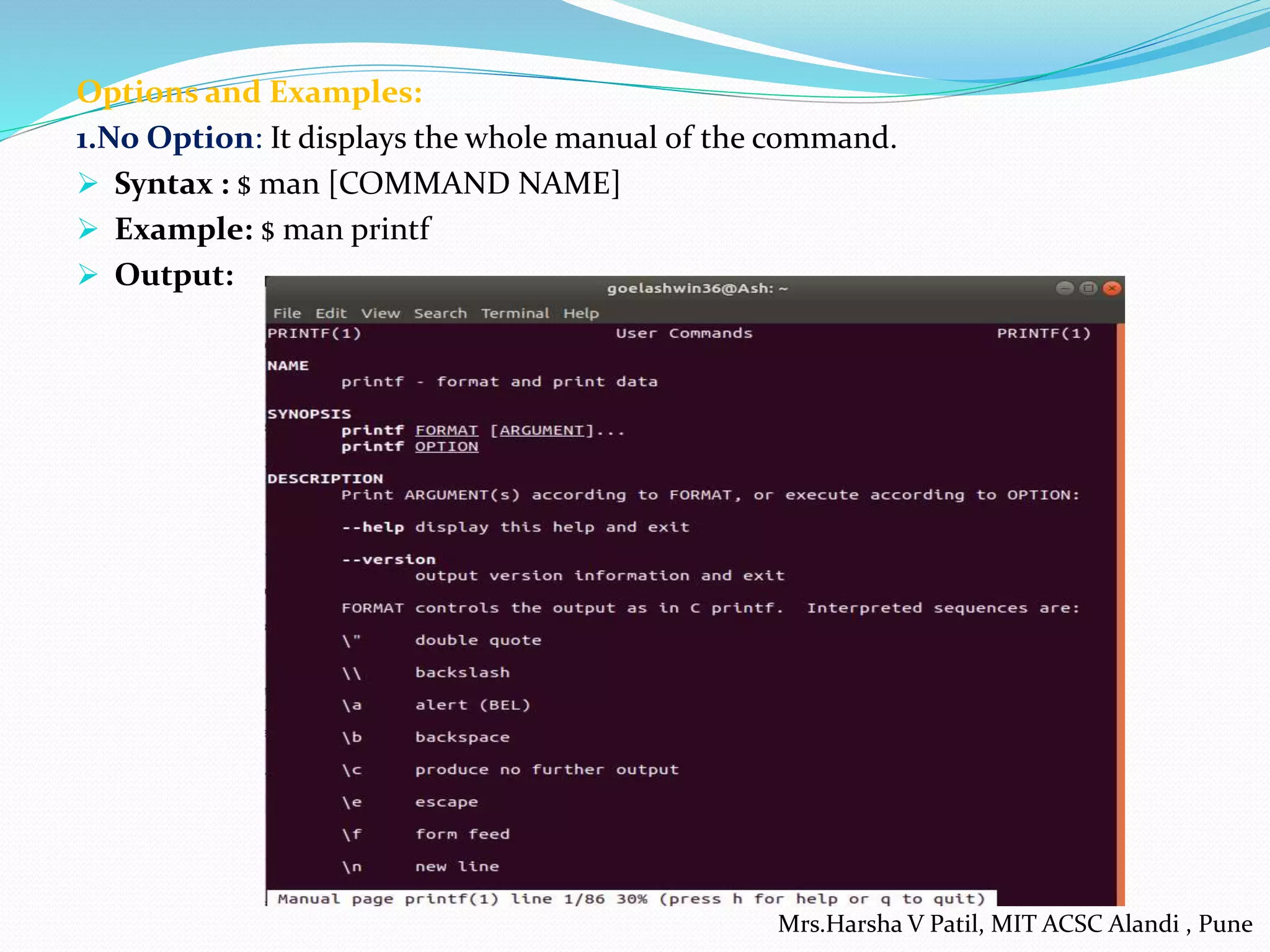 Options and Examples:
1.No Option: It displays the whole manual of the command.
 Syntax : $ man [COMMAND NAME]
 Example: $ man printf
 Output:
Mrs.Harsha V Patil, MIT ACSC Alandi , Pune
 